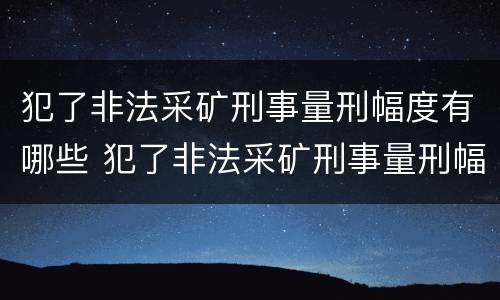犯了非法采矿刑事量刑幅度有哪些 犯了非法采矿刑事量刑幅度有哪些规定