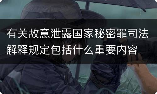 有关故意泄露国家秘密罪司法解释规定包括什么重要内容