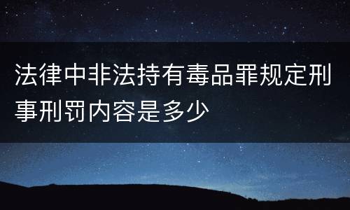 法律中非法持有毒品罪规定刑事刑罚内容是多少