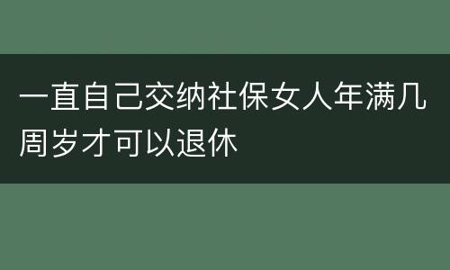 一直自己交纳社保女人年满几周岁才可以退休