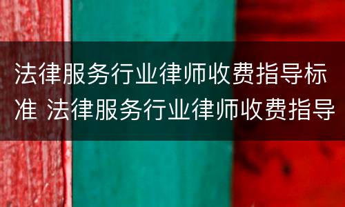法律服务行业律师收费指导标准 法律服务行业律师收费指导标准是多少