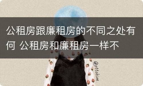 公租房跟廉租房的不同之处有何 公租房和廉租房一样不