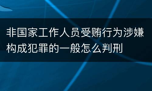 非国家工作人员受贿行为涉嫌构成犯罪的一般怎么判刑