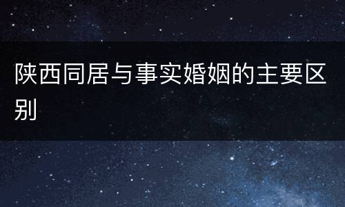 陕西同居与事实婚姻的主要区别