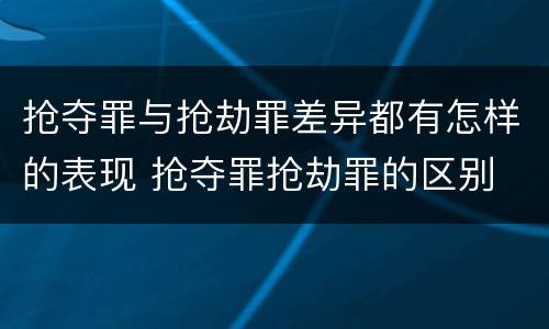 抢夺罪与抢劫罪差异都有怎样的表现 抢夺罪抢劫罪的区别