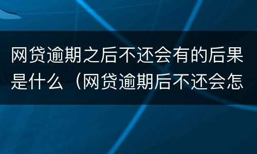网贷逾期之后不还会有的后果是什么（网贷逾期后不还会怎么样）