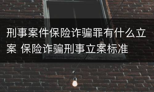刑事案件保险诈骗罪有什么立案 保险诈骗刑事立案标准