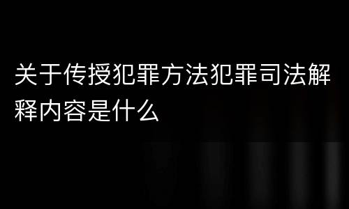 关于传授犯罪方法犯罪司法解释内容是什么