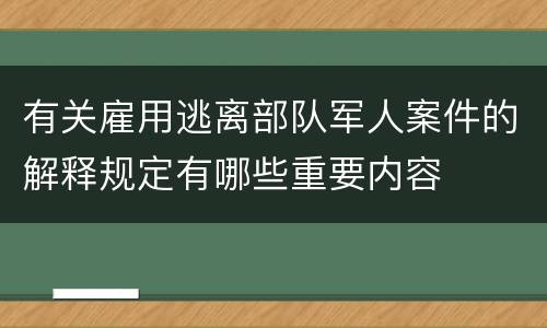 有关雇用逃离部队军人案件的解释规定有哪些重要内容