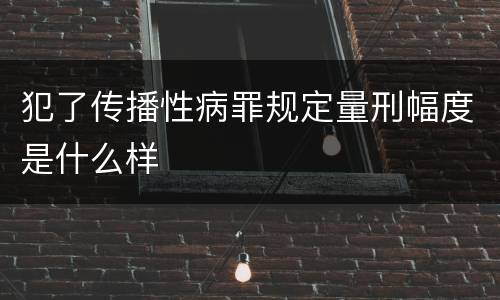 犯了传播性病罪规定量刑幅度是什么样