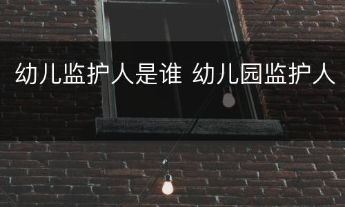 幼儿监护人是谁 幼儿园监护人