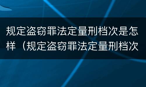 规定盗窃罪法定量刑档次是怎样（规定盗窃罪法定量刑档次是怎样划分的）