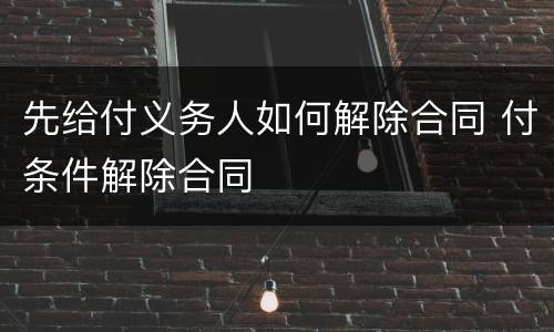 先给付义务人如何解除合同 付条件解除合同