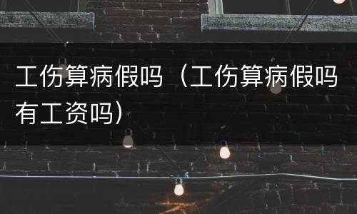 工伤算病假吗（工伤算病假吗有工资吗）
