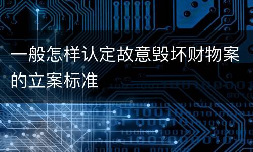 一般怎样认定故意毁坏财物案的立案标准