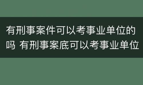 有刑事案件可以考事业单位的吗 有刑事案底可以考事业单位吗