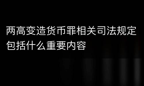两高变造货币罪相关司法规定包括什么重要内容