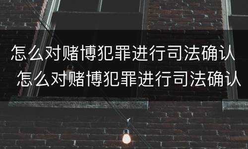 怎么对赌博犯罪进行司法确认 怎么对赌博犯罪进行司法确认处理