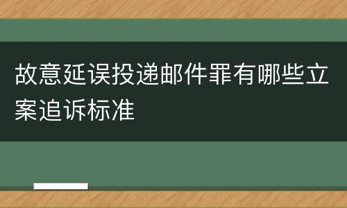 故意延误投递邮件罪有哪些立案追诉标准