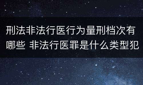 刑法非法行医行为量刑档次有哪些 非法行医罪是什么类型犯罪