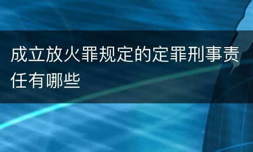 成立放火罪规定的定罪刑事责任有哪些