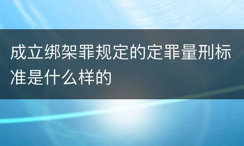 成立绑架罪规定的定罪量刑标准是什么样的