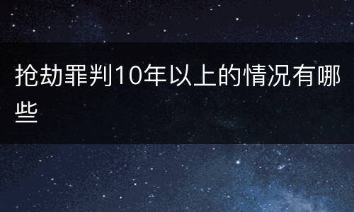 抢劫罪判10年以上的情况有哪些