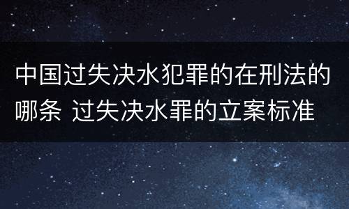 中国过失决水犯罪的在刑法的哪条 过失决水罪的立案标准