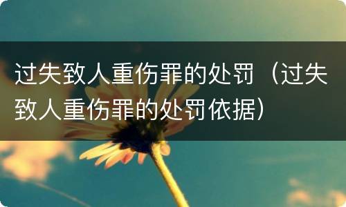 过失致人重伤罪的处罚（过失致人重伤罪的处罚依据）