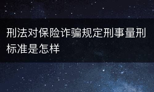 刑法对保险诈骗规定刑事量刑标准是怎样