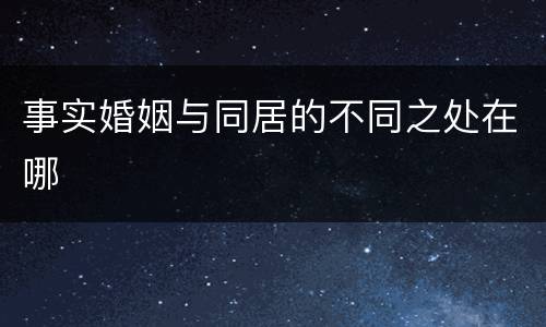 事实婚姻与同居的不同之处在哪