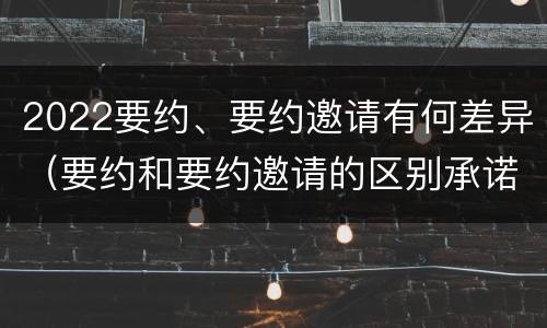 2022要约、要约邀请有何差异（要约和要约邀请的区别承诺）