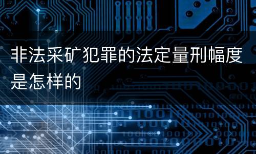 非法采矿犯罪的法定量刑幅度是怎样的