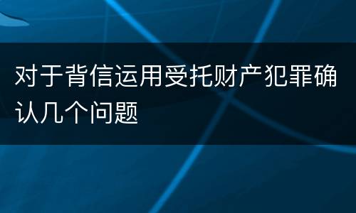对于背信运用受托财产犯罪确认几个问题