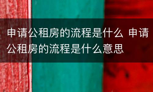 申请公租房的流程是什么 申请公租房的流程是什么意思