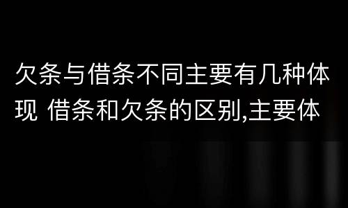 欠条与借条不同主要有几种体现 借条和欠条的区别,主要体现在哪些方面?
