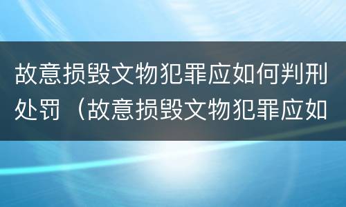故意损毁文物犯罪应如何判刑处罚（故意损毁文物犯罪应如何判刑处罚标准）
