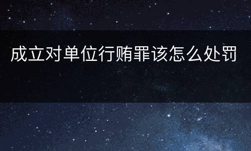 成立对单位行贿罪该怎么处罚