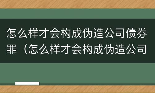 怎么样才会构成伪造公司债券罪（怎么样才会构成伪造公司债券罪名）