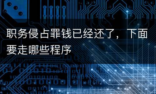 职务侵占罪钱已经还了，下面要走哪些程序