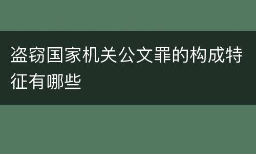 盗窃国家机关公文罪的构成特征有哪些