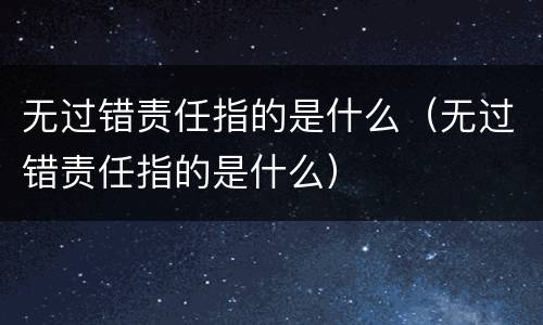 无过错责任指的是什么（无过错责任指的是什么）