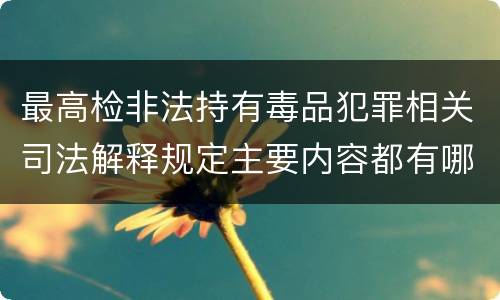 最高检非法持有毒品犯罪相关司法解释规定主要内容都有哪些