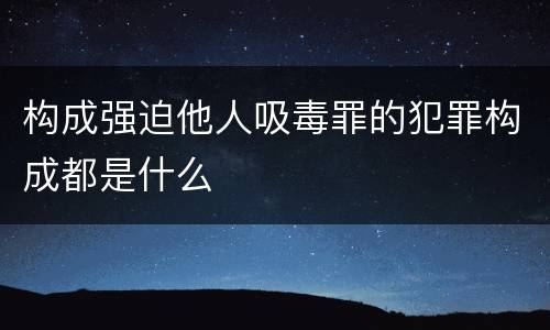 构成强迫他人吸毒罪的犯罪构成都是什么