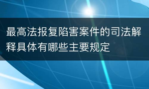 最高法报复陷害案件的司法解释具体有哪些主要规定