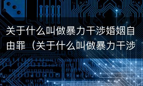 关于什么叫做暴力干涉婚姻自由罪（关于什么叫做暴力干涉婚姻自由罪的案例）