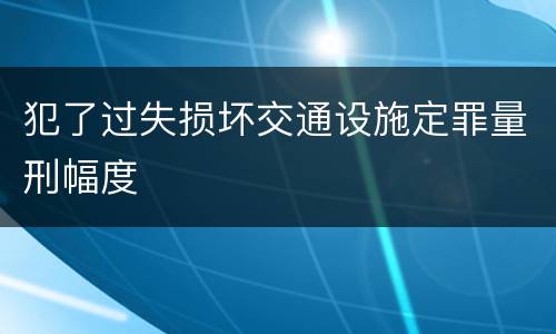 犯了过失损坏交通设施定罪量刑幅度