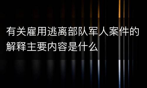 有关雇用逃离部队军人案件的解释主要内容是什么