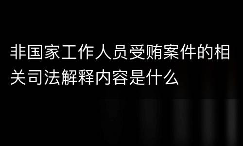 非国家工作人员受贿案件的相关司法解释内容是什么