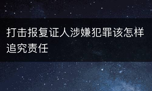 打击报复证人涉嫌犯罪该怎样追究责任